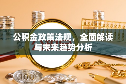 青龙公积金政策法规，全面解读与未来趋势分析