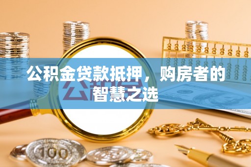 青龙公积金贷款抵押，购房者的智慧之选