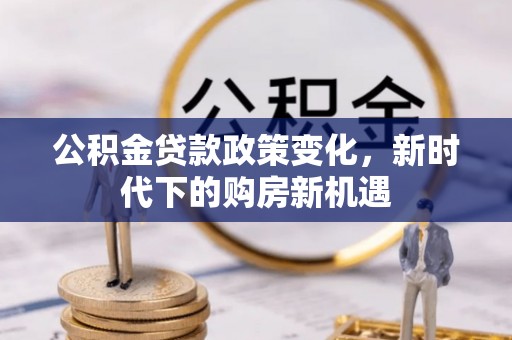 青龙公积金贷款政策变化，新时代下的购房新机遇