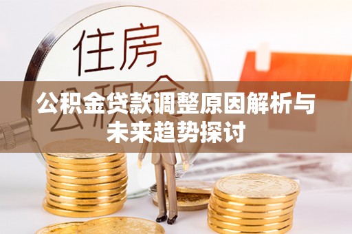 青龙公积金贷款调整原因解析与未来趋势探讨