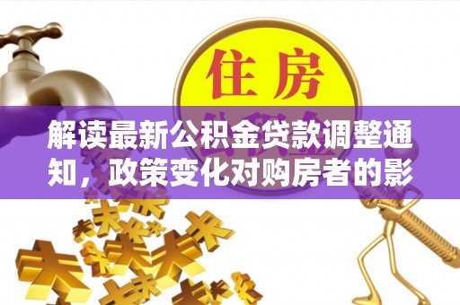 青龙解读最新公积金贷款调整通知，政策变化对购房者的影响