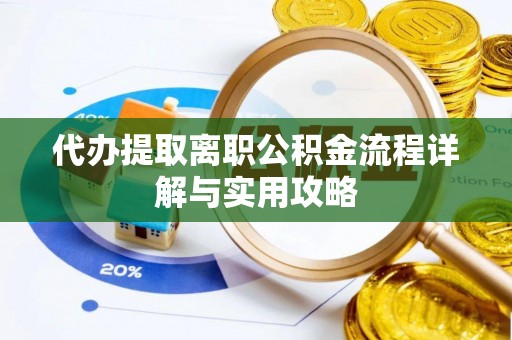 青龙代办提取离职公积金流程详解与实用攻略