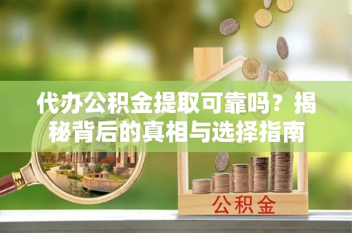 青龙代办公积金提取可靠吗？揭秘背后的真相与选择指南