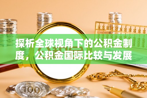 青龙探析全球视角下的公积金制度，公积金国际比较与发展趋势