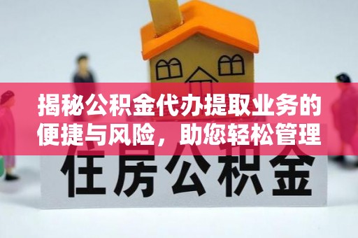 青龙揭秘公积金代办提取业务的便捷与风险，助您轻松管理财务