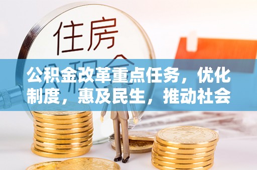 青龙公积金改革重点任务，优化制度，惠及民生，推动社会公平发展