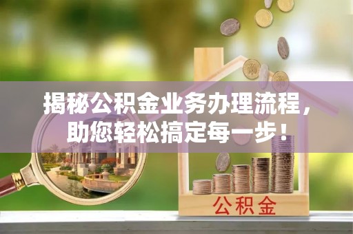 青龙揭秘公积金业务办理流程，助您轻松搞定每一步！