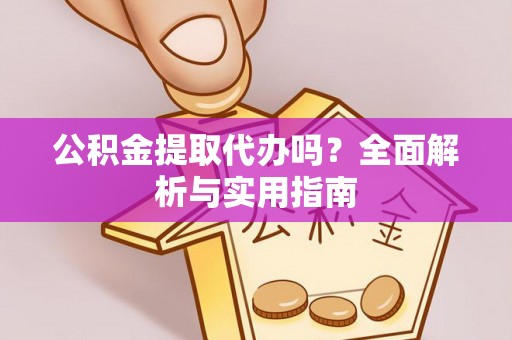 青龙公积金提取代办吗？全面解析与实用指南