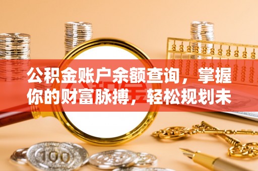 青龙公积金账户余额查询，掌握你的财富脉搏，轻松规划未来
