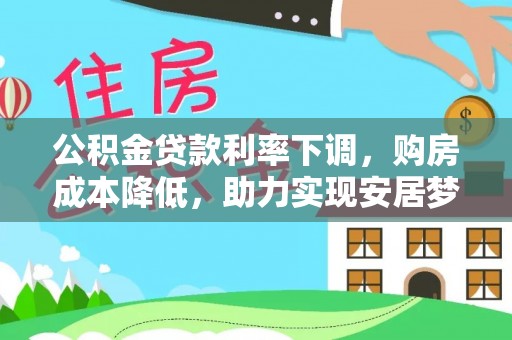 青龙公积金贷款利率下调，购房成本降低，助力实现安居梦