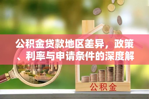 青龙公积金贷款地区差异，政策、利率与申请条件的深度解析