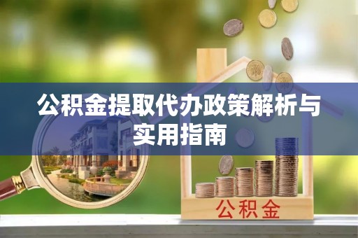 青龙公积金提取代办政策解析与实用指南