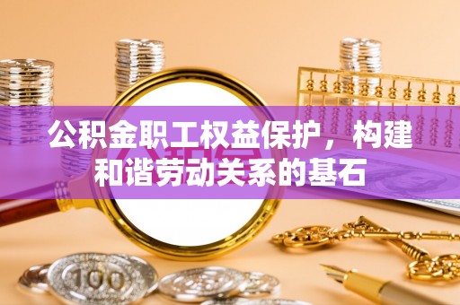 青龙公积金职工权益保护，构建和谐劳动关系的基石