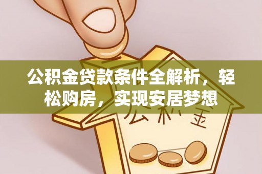青龙公积金贷款条件全解析，轻松购房，实现安居梦想