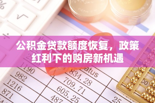 青龙公积金贷款额度恢复，政策红利下的购房新机遇