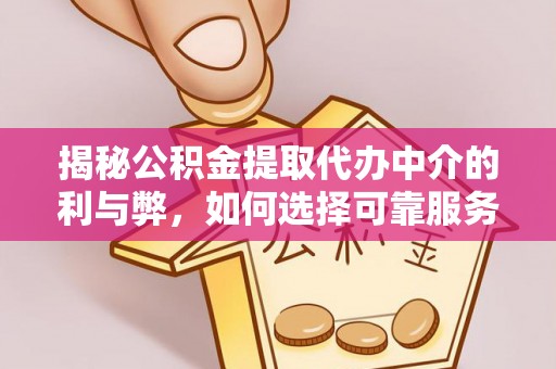 青龙揭秘公积金提取代办中介的利与弊，如何选择可靠服务？
