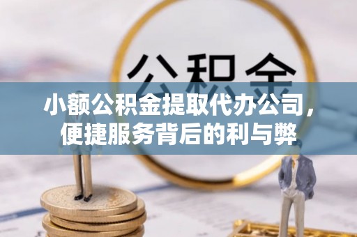 青龙小额公积金提取代办公司，便捷服务背后的利与弊