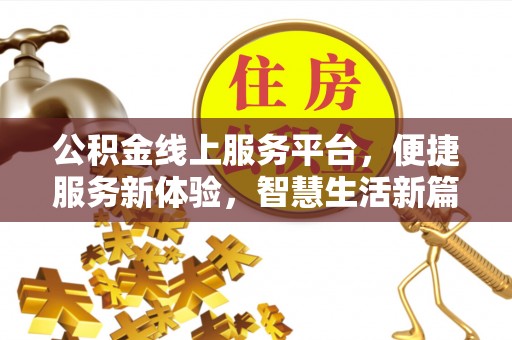 青龙公积金线上服务平台，便捷服务新体验，智慧生活新篇章