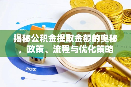 青龙揭秘公积金提取金额的奥秘，政策、流程与优化策略