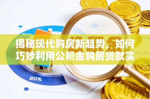 青龙揭秘现代购房新趋势，如何巧妙利用公积金购房贷款实现梦想家园