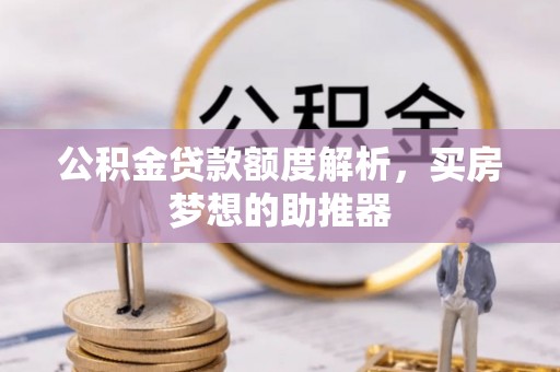 青龙公积金贷款额度解析，买房梦想的助推器