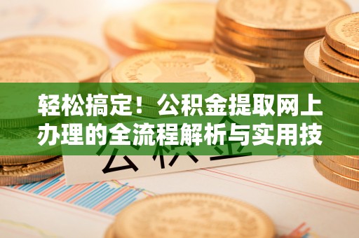 青龙轻松搞定！公积金提取网上办理的全流程解析与实用技巧