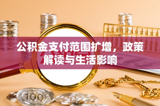 青龙公积金支付范围扩增，政策解读与生活影响
