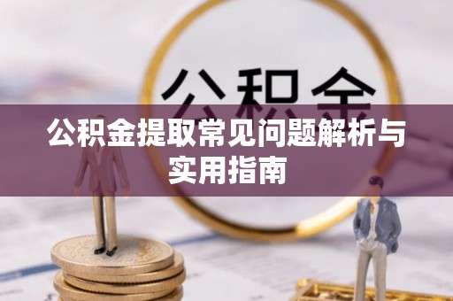 青龙公积金提取常见问题解析与实用指南