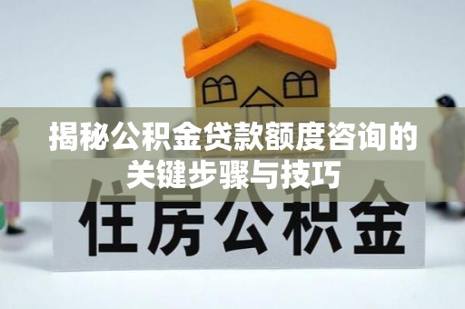 青龙揭秘公积金贷款额度咨询的关键步骤与技巧
