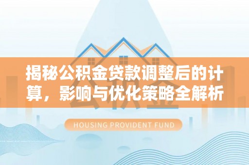 青龙揭秘公积金贷款调整后的计算，影响与优化策略全解析