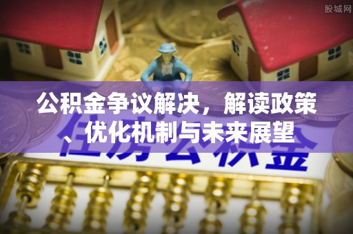 青龙公积金争议解决，解读政策、优化机制与未来展望