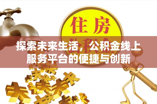 青龙探索未来生活，公积金线上服务平台的便捷与创新