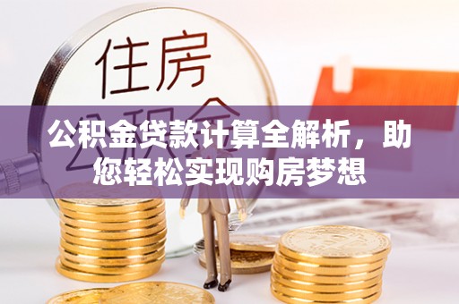 青龙公积金贷款计算全解析，助您轻松实现购房梦想