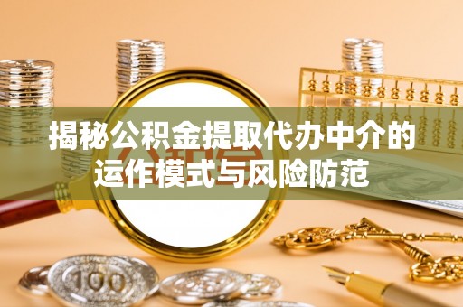 青龙揭秘公积金提取代办中介的运作模式与风险防范