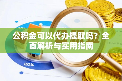 青龙公积金可以代办提取吗？全面解析与实用指南