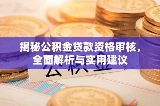 青龙揭秘公积金贷款资格审核，全面解析与实用建议