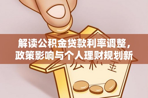 青龙解读公积金贷款利率调整，政策影响与个人理财规划新思路