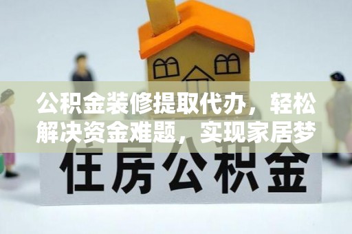 青龙公积金装修提取代办，轻松解决资金难题，实现家居梦想