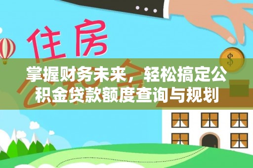 青龙掌握财务未来，轻松搞定公积金贷款额度查询与规划