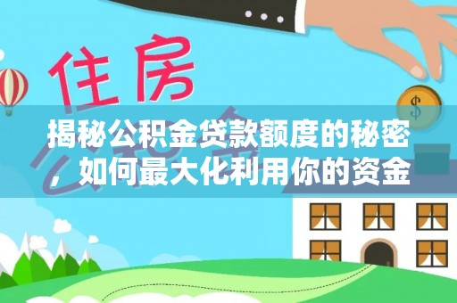 青龙揭秘公积金贷款额度的秘密，如何最大化利用你的资金