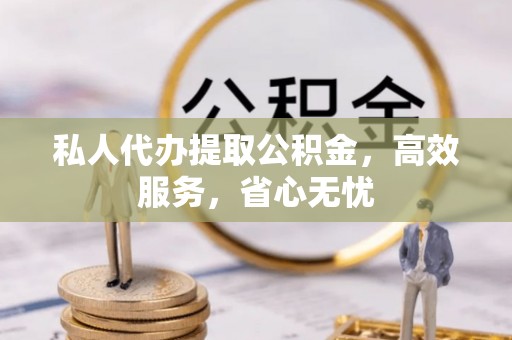青龙私人代办提取公积金，高效服务，省心无忧