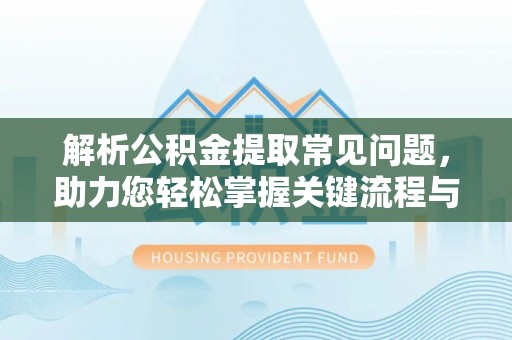 青龙解析公积金提取常见问题，助力您轻松掌握关键流程与技巧