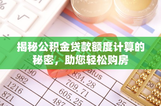青龙揭秘公积金贷款额度计算的秘密，助您轻松购房