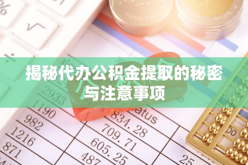 青龙揭秘代办公积金提取的秘密与注意事项