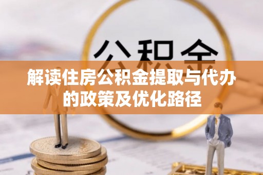 青龙解读住房公积金提取与代办的政策及优化路径