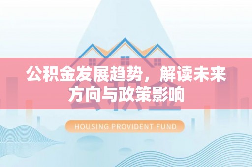 青龙公积金发展趋势，解读未来方向与政策影响