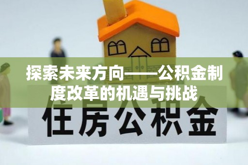 青龙探索未来方向——公积金制度改革的机遇与挑战