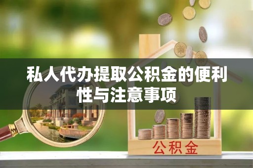 青龙私人代办提取公积金的便利性与注意事项