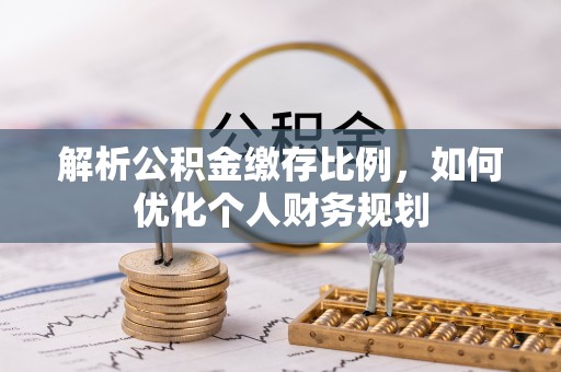 青龙解析公积金缴存比例，如何优化个人财务规划