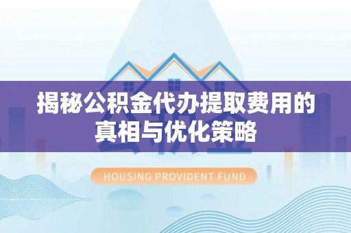 青龙揭秘公积金代办提取费用的真相与优化策略